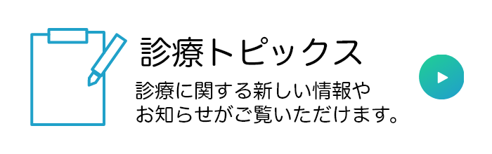 診療トピックス　診療に関する新しい情報やお知らせがご覧いただけます。